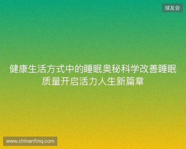 健康生活方式中的睡眠奥秘科学改善睡眠质量开启活力人生新篇章