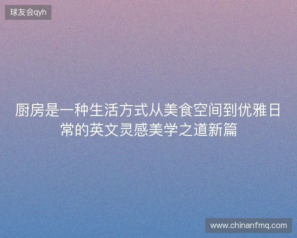 厨房是一种生活方式从美食空间到优雅日常的英文灵感美学之道新篇